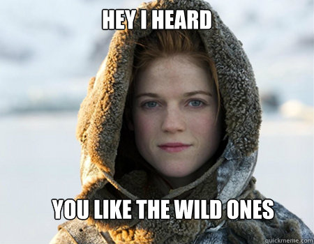 hey i heard you like the wild ones - hey i heard you like the wild ones  morpheus ygritte