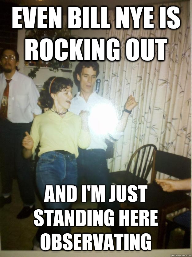 Even Bill Nye is rocking out And I'm just standing here observating - Even Bill Nye is rocking out And I'm just standing here observating  Bill Nye Rocks out.