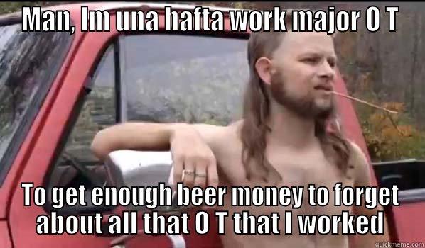 MAN, IM UNA HAFTA WORK MAJOR O T TO GET ENOUGH BEER MONEY TO FORGET ABOUT ALL THAT O T THAT I WORKED Almost Politically Correct Redneck
