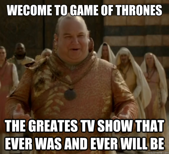 Wecome to Game of Thrones The greates tv show that ever was and ever will be  