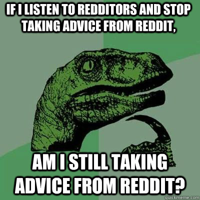 if i listen to redditors and stop taking advice from reddit, am i still taking advice from reddit? - if i listen to redditors and stop taking advice from reddit, am i still taking advice from reddit?  Philosoraptor