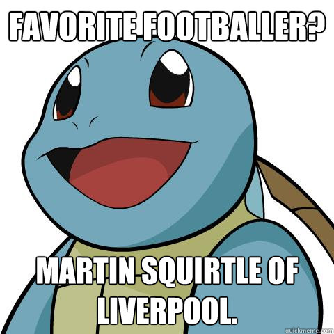 Favorite footballer? Martin Squirtle of Liverpool.  Squirtle