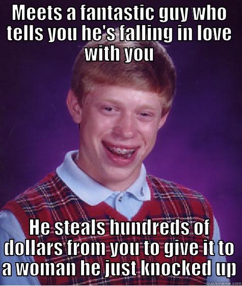 MEETS A FANTASTIC GUY WHO TELLS YOU HE'S FALLING IN LOVE WITH YOU HE STEALS HUNDREDS OF DOLLARS FROM YOU TO GIVE IT TO A WOMAN HE JUST KNOCKED UP Bad Luck Brian