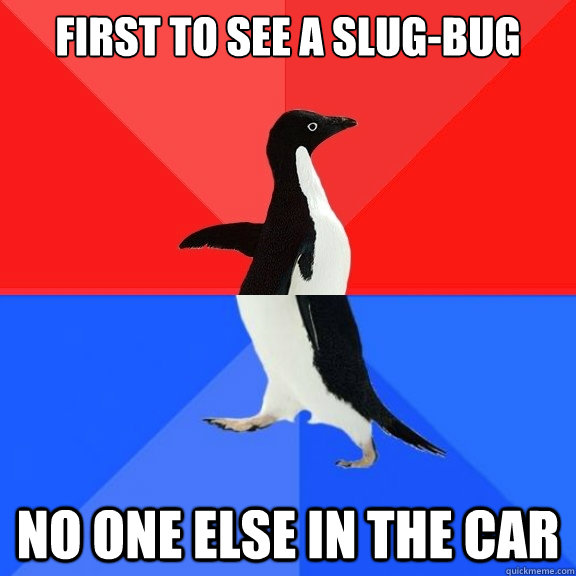 First to see a slug-bug no one else in the car  Socially Awksome Penguin