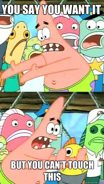 You say you want it But you can't touch this  Push it somewhere else Patrick