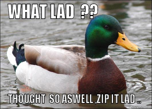 JUS FLOATIN BY MINE YANO LAD - WHAT LAD  ??                THOUGHT  SO ASWELL ,ZIP IT LAD ..  Actual Advice Mallard