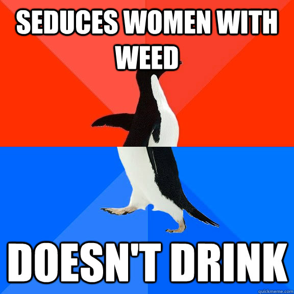 Seduces women with weed Doesn't drink  Socially Awesome Awkward Penguin
