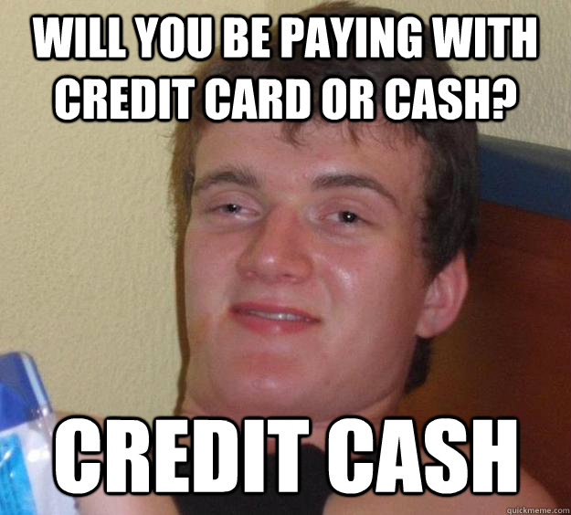 Will you be paying with credit card or cash? credit cash  10 Guy