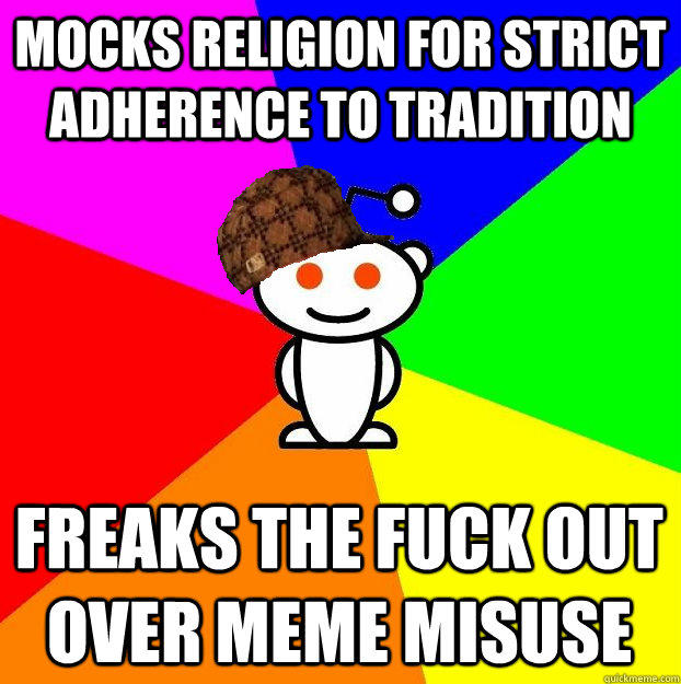 MOCKS RELIGION FOR STRICT ADHERENCE TO TRADITION  FREAKS THE FUCK OUT OVER MEME MISUSE   