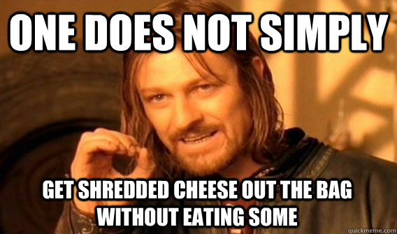 ONE DOES NOT SIMPLY GET SHREDDED CHEESE OUT THE BAG WITHOUT EATING SOME - ONE DOES NOT SIMPLY GET SHREDDED CHEESE OUT THE BAG WITHOUT EATING SOME  One Does Not Simply