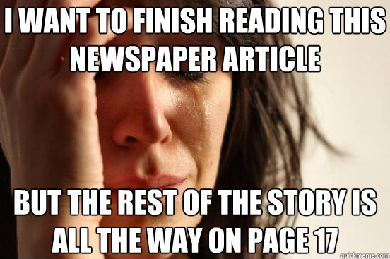 I want to finish reading this newspaper article But the rest of the story is all the way on page 17  First World Problems