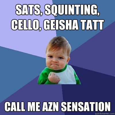 sats, squinting, cello, geisha tatt call me azn sensation  Success Kid