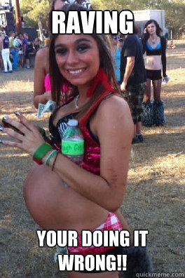 Raving Your Doing It Wrong!!  