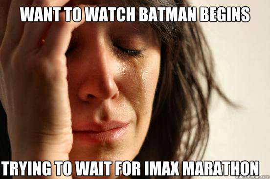 Want to watch batman begins
 trying to wait for imax marathon Caption 3 goes here  First World Problems