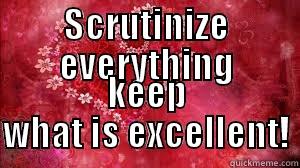 SCRUTINIZE EVERYTHING KEEP WHAT IS EXCELLENT! Misc
