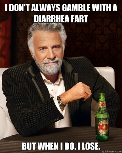 I don't always gamble with a diarrhea fart  but when I do, I lose.  Dos Equis man