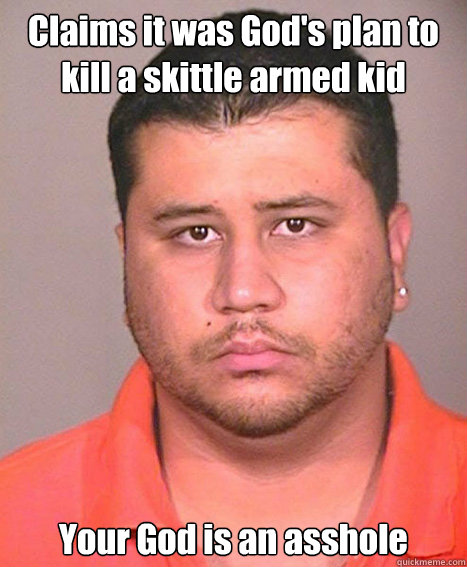 Claims it was God's plan to kill a skittle armed kid Your God is an asshole  