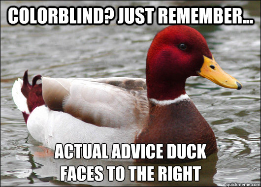 Colorblind? Just remember... Actual advice duck
faces to the right  Malicious Advice Mallard