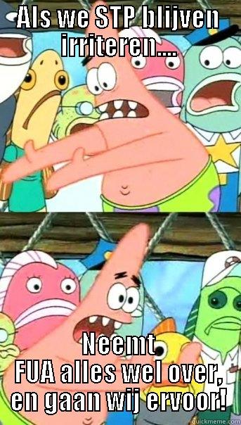 ALS WE STP BLIJVEN IRRITEREN.... NEEMT FUA ALLES WEL OVER, EN GAAN WIJ ERVOOR! Push it somewhere else Patrick
