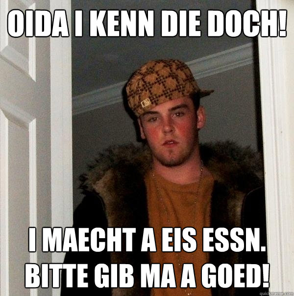 oida i kenn die doch! i maecht a eis essn. bitte gib ma a goed!  Scumbag Steve