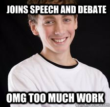 Joins Speech and Debate OMG TOO MUCH WORK  High School Freshman