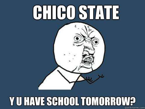 Chico State y u have school tomorrow?  Y U No