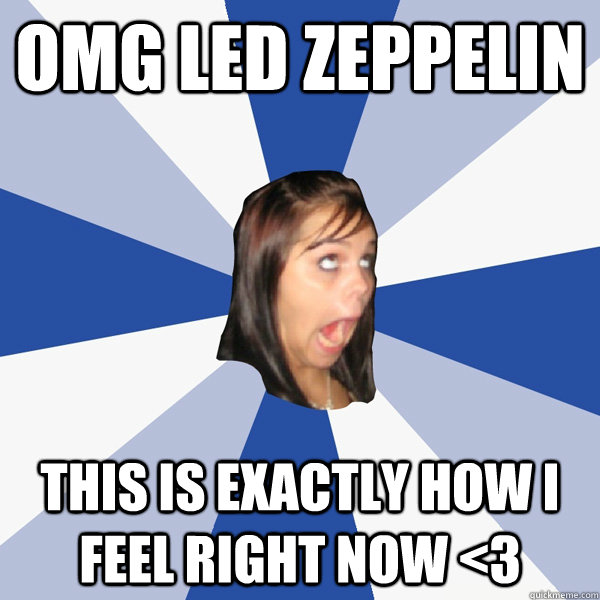 omg led zeppelin this is exactly how i feel right now <3  Annoying Facebook Girl