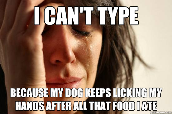 I can't type because my dog keeps licking my hands after all that food I ate - I can't type because my dog keeps licking my hands after all that food I ate  First World Problems