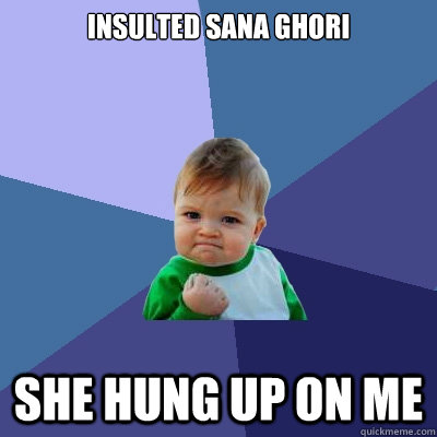 Insulted Sana GHori she hung up on me  Success Kid