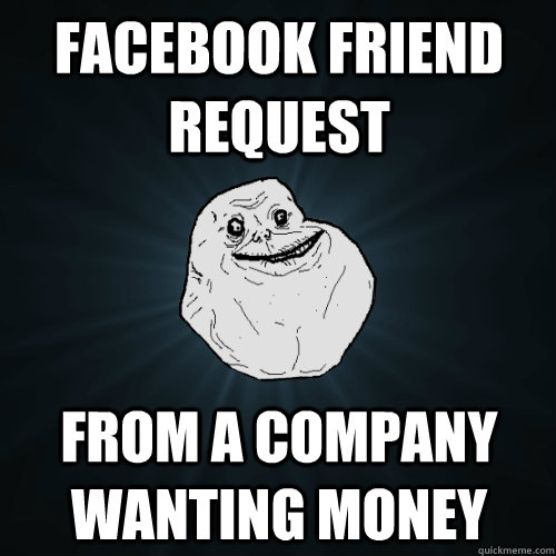 Facebook friend request from a company wanting money  Forever Alone