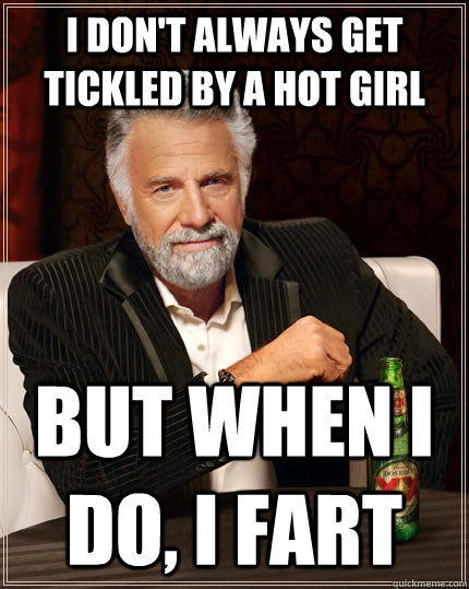 I don't always get tickled by a hot girl But when I do, I fart - I don't always get tickled by a hot girl But when I do, I fart  The Most Interesting Man In The World