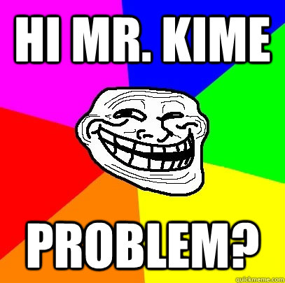hi Mr. Kime Problem?  Troll Face