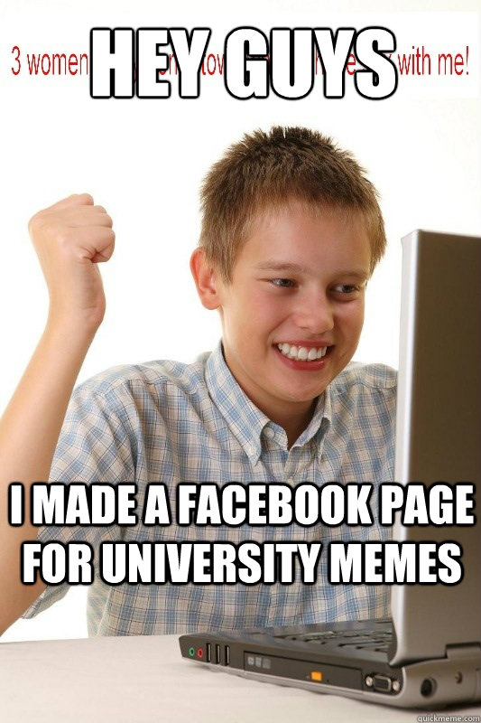 hey guys  i made a facebook page for university memes   First Day On Internet Kid