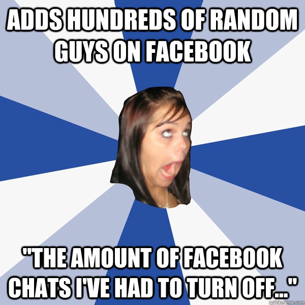 Adds hundreds of random guys on facebook 