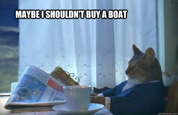 Maybe I shouldn't buy a boat  Sophisticated Cat