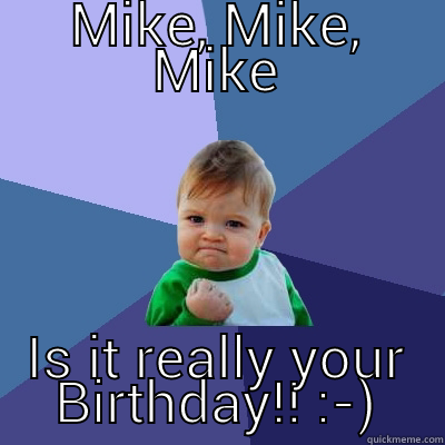 MIKE, MIKE, MIKE IS IT REALLY YOUR BIRTHDAY!! :-) Success Kid