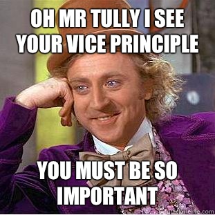 Oh mr tully I see your vice principle You must be so important  Condescending Wonka