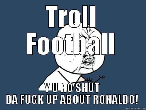 TROLL FOOTBALL Y U NO SHUT DA FUCK UP ABOUT RONALDO! Y U No