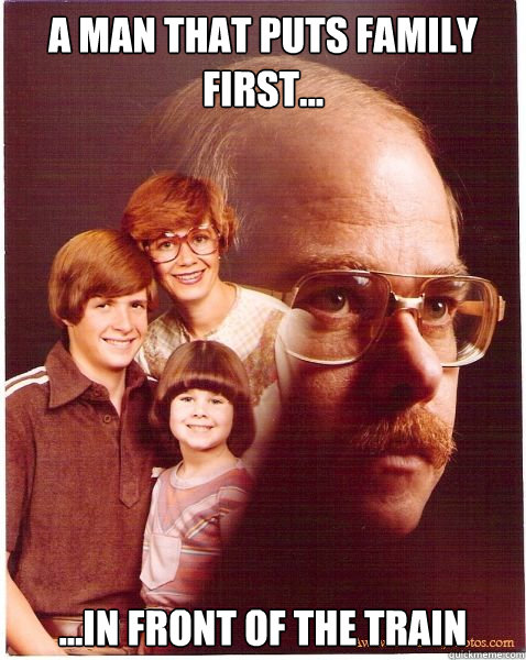 A man that puts family first... ...in front of the train  Vengeance Dad