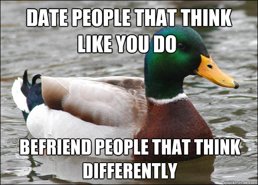  Date people that think like you do befriend people that think differently   Actual Advice Mallard