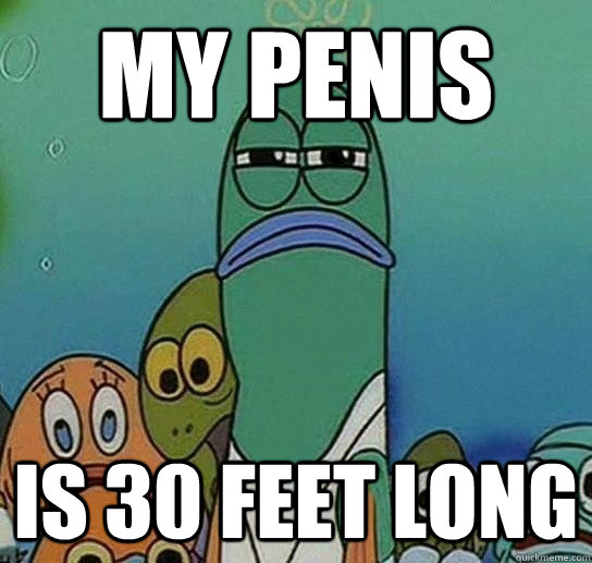 My penis Is 30 feet long - My penis Is 30 feet long  Serious fish SpongeBob