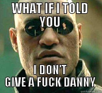 WHAT IF I TOLD YOU I DON'T GIVE A FUCK DANNY Matrix Morpheus