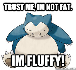 Trust me, im not fat. im fluffy! - Trust me, im not fat. im fluffy!  fluffy snorlax
