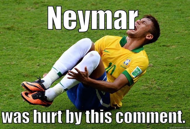 Neymar is hurt! - NEYMAR  WAS HURT BY THIS COMMENT. Misc