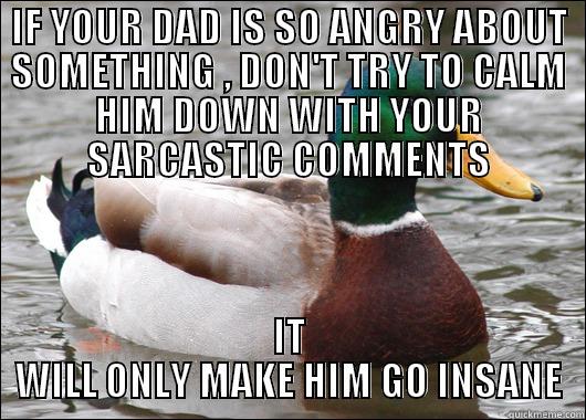 IF YOUR DAD IS SO ANGRY ABOUT SOMETHING , DON'T TRY TO CALM HIM DOWN WITH YOUR SARCASTIC COMMENTS IT WILL ONLY MAKE HIM GO INSANE Actual Advice Mallard