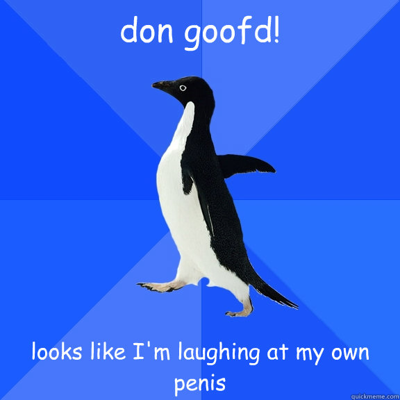 don goofd! looks like I'm laughing at my own penis  Socially Awkward Penguin