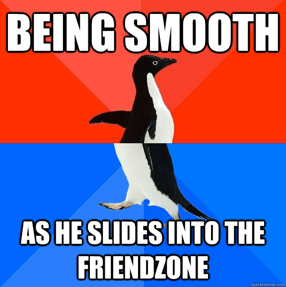 Being smooth as he slides into the friendzone  Socially Awesome Awkward Penguin