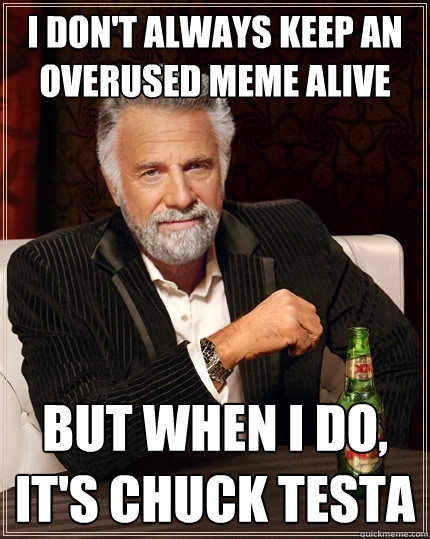 I don't always keep an overused meme alive But when I do, It's Chuck Testa  The Most Interesting Man In The World
