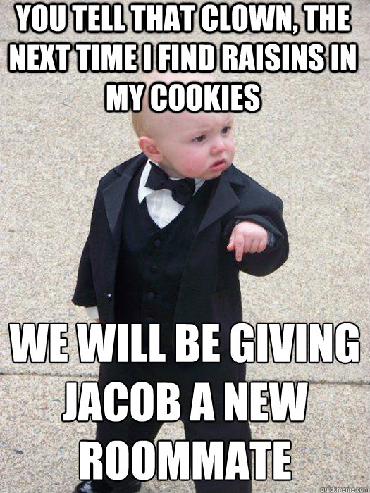 You tell that clown, the next time i find raisins in my cookies We will be giving Jacob a new roommate   Baby Godfather