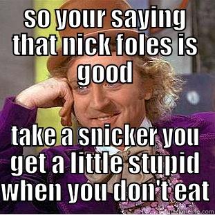 SO YOUR SAYING THAT NICK FOLES IS GOOD TAKE A SNICKER YOU GET A LITTLE STUPID WHEN YOU DON'T EAT Condescending Wonka